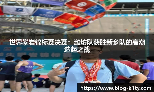世界攀岩锦标赛决赛：潍坊队获胜新乡队的高潮迭起之战