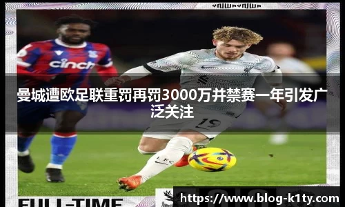 曼城遭欧足联重罚再罚3000万并禁赛一年引发广泛关注